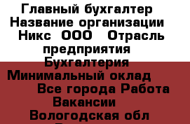 Главный бухгалтер › Название организации ­ Никс, ООО › Отрасль предприятия ­ Бухгалтерия › Минимальный оклад ­ 75 000 - Все города Работа » Вакансии   . Вологодская обл.,Вологда г.